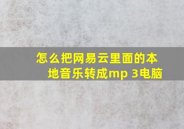 怎么把网易云里面的本地音乐转成mp 3电脑